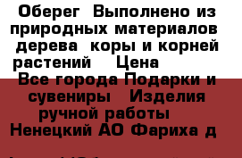 Оберег. Выполнено из природных материалов: дерева, коры и корней растений. › Цена ­ 1 000 - Все города Подарки и сувениры » Изделия ручной работы   . Ненецкий АО,Фариха д.